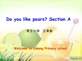 Do you like pears? Section A 李王小学  王希新 Welcome to Liwang Primary school 