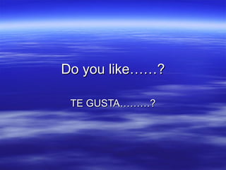 Do you like……?

 TE GUSTA………?
 