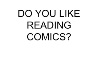 DO YOU LIKE
 READING
 COMICS?
 