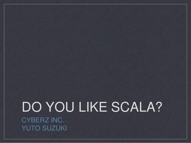 DO YOU LIKE SCALA?
CYBERZ INC.
YUTO SUZUKI
 