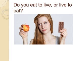 Do you eat to live, or live to
eat?

 