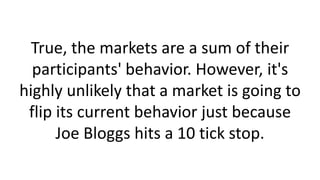 True, the markets are a sum of their
participants' behavior. However, it's
highly unlikely that a market is going to
flip ...