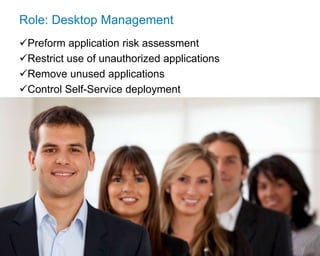 © 2017 Flexera Software LLC. All rights reserved. | Company Confidential18
Role: Desktop Management
Preform application risk assessment
Restrict use of unauthorized applications
Remove unused applications
Control Self-Service deployment
 