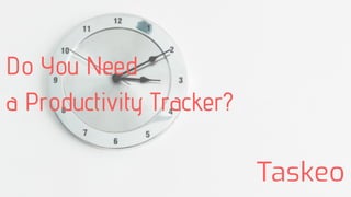 Do You Need
a Productivity Tracker?
 