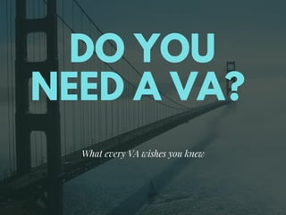 DO YOU
NEED A VA?
What every VA wishes you knew
 