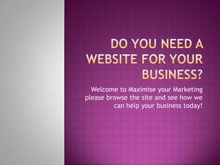 Welcome to Maximise your Marketing
please browse the site and see how we
         can help your business today!
 