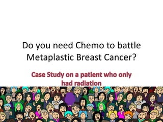 Do you need Chemo to battle
Metaplastic Breast Cancer?
 