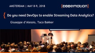 Do you need DevOps to enable Streaming Data Analytics?
Giuseppe d’Alessio, Taco Bakker
AMSTERDAM | MAY 8-9, 2018
 