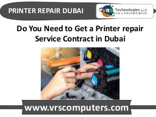 PRINTER REPAIR DUBAI
www.vrscomputers.com
Do You Need to Get a Printer repair
Service Contract in Dubai
 
