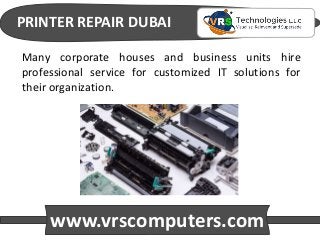 PRINTER REPAIR DUBAI
www.vrscomputers.com
Many corporate houses and business units hire
professional service for customized IT solutions for
their organization.
 
