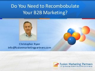 Do You Need to Recombobulate 
Your B2B Marketing? 
Christopher Ryan 
info@fusionmarketingpartners.com 
 