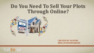 Do You Need To Sell Your Plots
Through Online?
CREATED BY: SALVEND
http://www.salvend.com
 