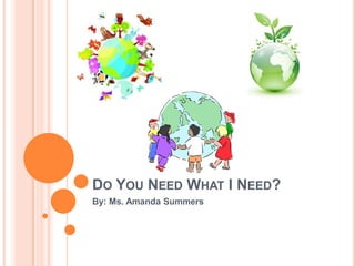 Do You Need What I Need? By: Ms. Amanda Summers 