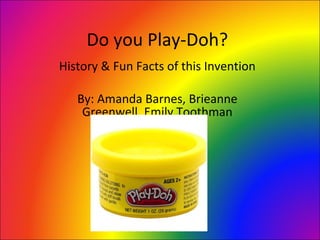 Do you Play-Doh? History & Fun Facts of this Invention By: Amanda Barnes, Brieanne Greenwell, Emily Toothman 