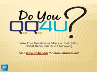 New Free Question and Answer Tool UnitesSocial Media with Online Surveying,[object Object],Visit www.qq4u.com for more information!,[object Object]
