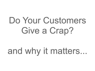 Do Your Customers
  Give a Crap?

and why it matters...
 