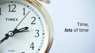 Time,
lots of time
 