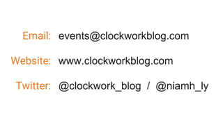 Email:
Website:
Twitter:
events@clockworkblog.com
www.clockworkblog.com
@clockwork_blog / @niamh_ly
 