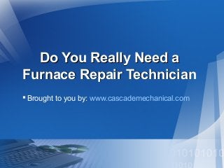 Do You Really Need aDo You Really Need a
Furnace Repair TechnicianFurnace Repair Technician
Brought to you by: www.cascademechanical.com
 
