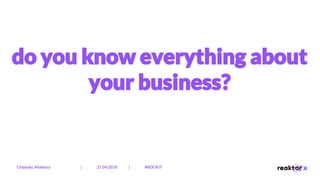 do you know everything about
your business?
Chișinău, Moldova | 27.04.2018 | #ROCKIT
 
