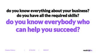 do you know everything about your business?
do you have all the required skills?
do you know everybody who
can help you succeed?
Chișinău, Moldova | 27.04.2018 | #ROCKIT
 