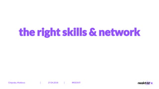 the right skills & network
Chișinău, Moldova | 27.04.2018 | #ROCKIT
 