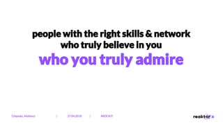 people with the right skills & network
who truly believe in you
who you truly admire
Chișinău, Moldova | 27.04.2018 | #ROCKIT
 