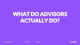 WHAT DO ADVISORS
ACTUALLY DO?
Chișinău, Moldova | 27.04.2018 | #ROCKIT
 
