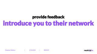 provide feedback
introduce you to their network
Chișinău, Moldova | 27.04.2018 | #ROCKIT
 