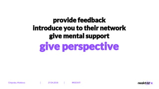 provide feedback
introduce you to their network
give mental support
give perspective
Chișinău, Moldova | 27.04.2018 | #ROCKIT
 