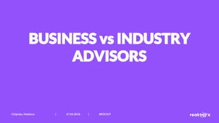 BUSINESS vs INDUSTRY
ADVISORS
Chișinău, Moldova | 27.04.2018 | #ROCKIT
 