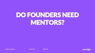 DO FOUNDERS NEED
MENTORS?
Chișinău, Moldova | 27.04.2018 | #ROCKIT
 