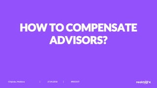 HOW TO COMPENSATE
ADVISORS?
Chișinău, Moldova | 27.04.2018 | #ROCKIT
 