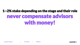 1­-2% stake depending on the stage and their role
never compensate advisors
with money!
Chișinău, Moldova | 27.04.2018 | #ROCKIT
 