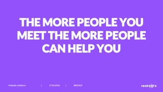 THE MORE PEOPLE YOU
MEET THE MORE PEOPLE
CAN HELP YOU
Chișinău, Moldova | 27.04.2018 | #ROCKIT
 
