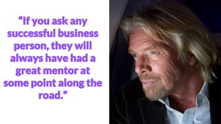 “If you ask any
successful business
person, they will
always have had a
great mentor at
some point along the
road.”
 