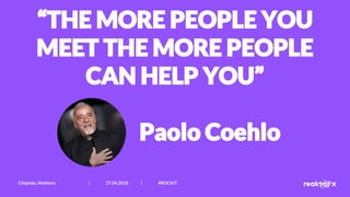 “THE MORE PEOPLE YOU
MEET THE MORE PEOPLE
CAN HELP YOU”
Paolo Coehlo
Chișinău, Moldova | 27.04.2018 | #ROCKIT
 