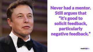 Never had a mentor.
Still argues that
“it’s good to
solicit feedback,
particularly
negative feedback.”
 