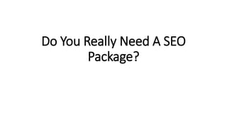 Do You Really Need A SEO
Package?
 