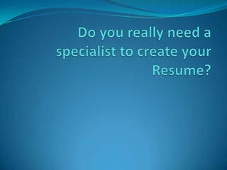 Do you really need a specialist to create your Resume? 