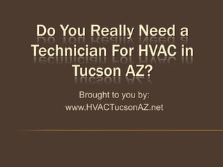 Do You Really Need a
Technician For HVAC in
     Tucson AZ?
      Brought to you by:
    www.HVACTucsonAZ.net
 