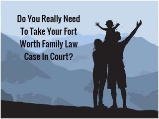 Do You Really Need To Take Your
Fort Worth Family Law Case In
Court?
family law attorney Fort Worth |
wwlawman
 