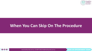 BOOK AN APPOINTMENT TODAYwww.healthysmiles.com.au | 03 9877 2035|info@healthysmiles.com.au
When You Can Skip On The Procedure
 