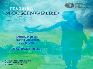 Armen Menechyan
Teaching Mockingbird
July 15, 2015
Do You Really THINK So?
 