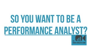 So you Want to be a
performance analyst?
 