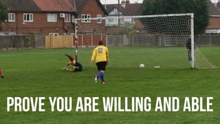 Prove you are willing and able
 