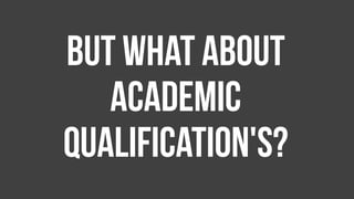 But what about
Academic
qualification's?
 
