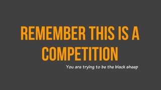 Remember this is a
competitionYou are trying to be the black sheep
 
