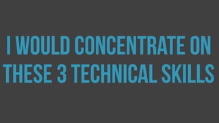 I would concentrate on
these 3 technical skills
 