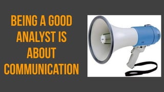 being a good
analyst is
about
communication
 